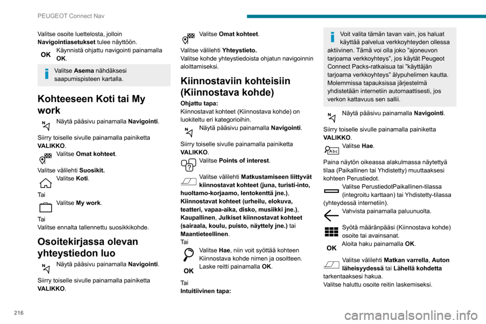 Peugeot Partner 2020  Omistajan käsikirja (in Finnish) 216
PEUGEOT Connect Nav
Valitse osoite luettelosta, jolloin 
Navigointiasetukset tulee näyttöön.
Käynnistä ohjattu navigointi painamalla 
OK.
Valitse Asema nähdäksesi 
saapumispisteen kartalla.