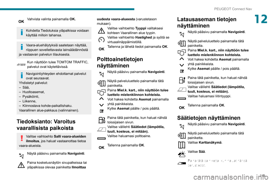 Peugeot Partner 2020 Omistajan käsikirja (in Finnish) 219
PEUGEOT Connect Nav
12Vahvista valinta painamalla OK.
Kohdetta Tiedotuksia yläpalkissa voidaan
käyttää milloin tahansa.
Vaara-aluehälytyksiä saatetaan näyttää,
riippuen sovellettavasta Peugeot Partner 2020 Omistajan käsikirja (in Finnish) 219
PEUGEOT Connect Nav
12Vahvista valinta painamalla OK.
Kohdetta Tiedotuksia yläpalkissa voidaan
käyttää milloin tahansa.
Vaara-aluehälytyksiä saatetaan näyttää,
riippuen sovellettavasta