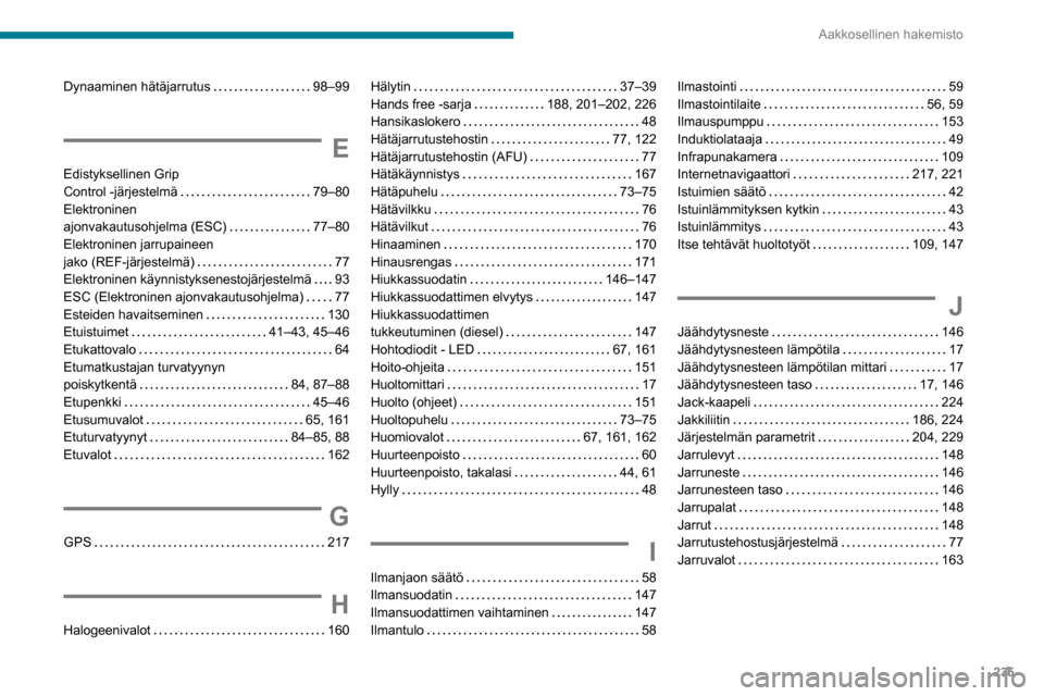 Peugeot Partner 2020 Omistajan käsikirja (in Finnish) 235
Aakkosellinen hakemisto
Dynaaminen hätäjarrutus 98–99
E
Edistyksellinen Grip
Control -järjestelmä
79–80
Elektroninen
ajonvakautusohjelma (ESC)
77–80
Elektroninen ja Peugeot Partner 2020 Omistajan käsikirja (in Finnish) 235
Aakkosellinen hakemisto
Dynaaminen hätäjarrutus 98–99
E
Edistyksellinen Grip
Control -järjestelmä
79–80
Elektroninen
ajonvakautusohjelma (ESC)
77–80
Elektroninen ja