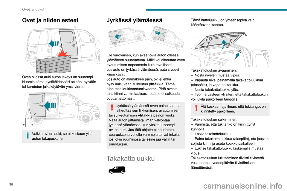 Peugeot Partner 2020  Omistajan käsikirja (in Finnish) 36
Ovet ja luukut
Ovet ja niiden esteet 
 
Oven ollessa auki auton leveys on suurempi. 
Huomioi tämä pysäköidessäsi seinän, pylvään 
tai korotetun jalkakäytävän yms. viereen.
 
 
Vaikka ovi