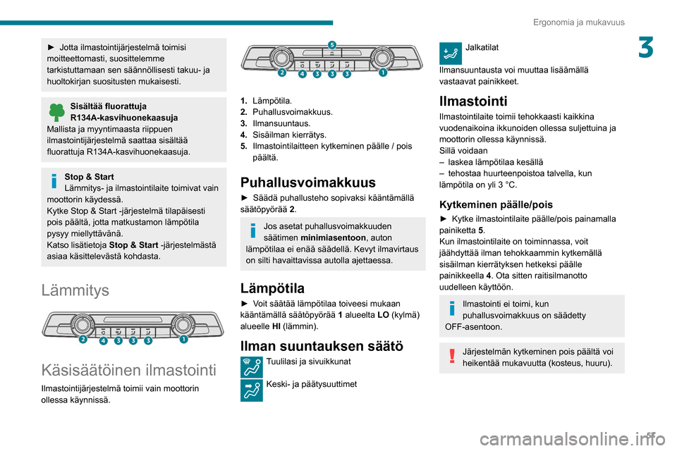 Peugeot Partner 2020 Omistajan käsikirja (in Finnish) 57
Ergonomia ja mukavuus
3►  Jotta ilmastointijärjestelmä toimisi moitteettomasti, suosittelemme
tarkistuttamaan sen säännöllisesti takuu- ja
huoltokirjan suositusten mukaisesti.
Sisà Peugeot Partner 2020 Omistajan käsikirja (in Finnish) 57
Ergonomia ja mukavuus
3►  Jotta ilmastointijärjestelmä toimisi moitteettomasti, suosittelemme
tarkistuttamaan sen säännöllisesti takuu- ja
huoltokirjan suositusten mukaisesti.
SisÃ