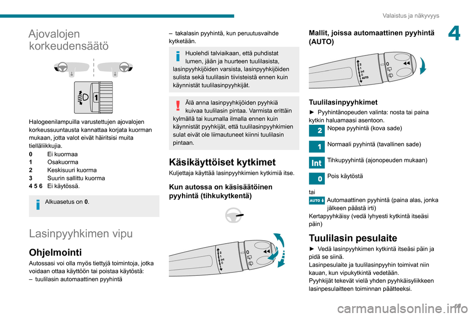 Peugeot Partner 2020 Omistajan käsikirja (in Finnish) 69
Valaistus ja näkyvyys
4Ajovalojen korkeudensäätö
Halogeenilampuilla varustettujen ajovalojen
korkeussuuntausta kannattaa korjata kuorman
mukaan, jotta valot eivät häiritsisi muita
tiel Peugeot Partner 2020 Omistajan käsikirja (in Finnish) 69
Valaistus ja näkyvyys
4Ajovalojen korkeudensäätö
Halogeenilampuilla varustettujen ajovalojen
korkeussuuntausta kannattaa korjata kuorman
mukaan, jotta valot eivät häiritsisi muita
tiel