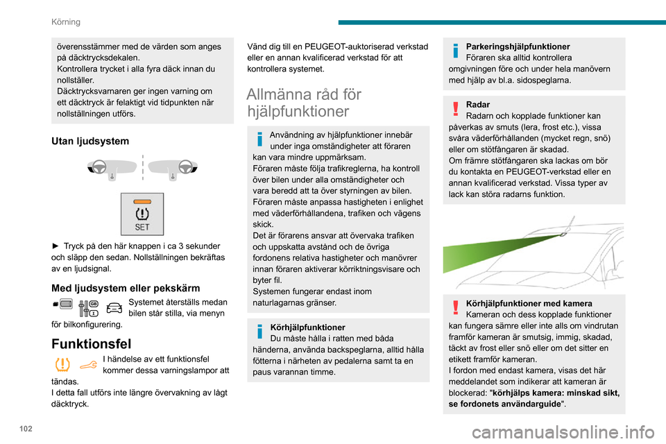 Peugeot Partner 2020  Ägarmanual (in Swedish) 102
Körning
överensstämmer med de värden som anges 
på däcktrycksdekalen.
Kontrollera trycket i alla fyra däck innan du 
nollställer.
Däcktrycksvarnaren ger ingen varning om 
ett däcktryck 