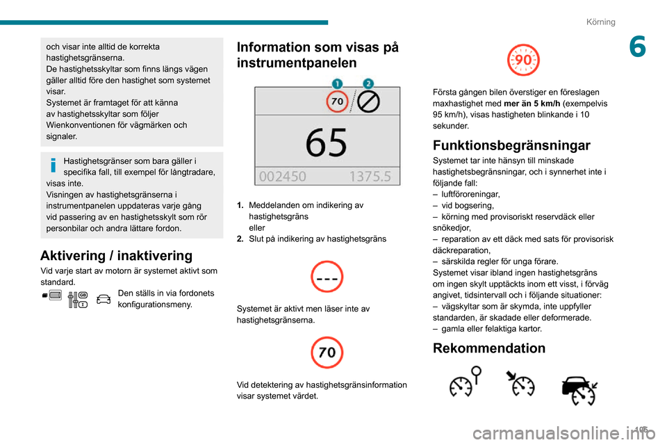 Peugeot Partner 2020  Ägarmanual (in Swedish) 105
Körning
6och visar inte alltid de korrekta 
hastighetsgränserna.
De hastighetsskyltar som finns längs vägen 
gäller alltid före den hastighet som systemet 
visar. 
Systemet är framtaget fö