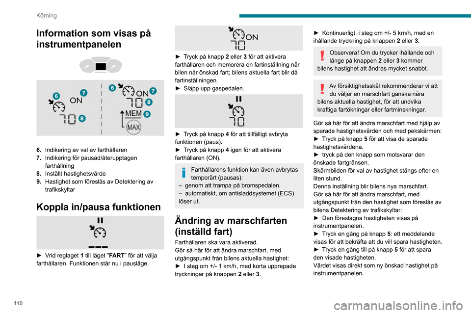 Peugeot Partner 2020 Ägarmanual (in Swedish) 11 0
Körning
Information som visas på
instrumentpanelen
6.Indikering av val av farthållaren
7. Indikering för pausad/återupptagen
farthållning
8. Inställt hastighetsvärde
9. Hastighet Peugeot Partner 2020 Ägarmanual (in Swedish) 11 0
Körning
Information som visas på
instrumentpanelen
6.Indikering av val av farthållaren
7. Indikering för pausad/återupptagen
farthållning
8. Inställt hastighetsvärde
9. Hastighet