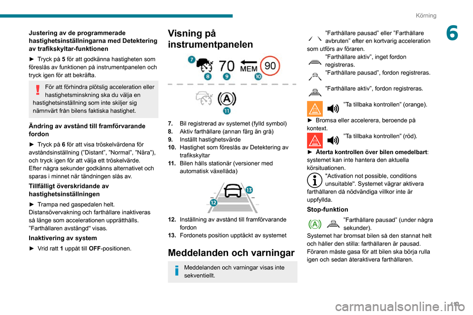 Peugeot Partner 2020 Ägarmanual (in Swedish) 11 3
Körning
6Justering av de programmerade
hastighetsinställningarna med Detektering
av trafikskyltar-funktionen
► Tryck på 5 för att godkänna hastigheten som
föreslås av funktionen på i Peugeot Partner 2020 Ägarmanual (in Swedish) 11 3
Körning
6Justering av de programmerade
hastighetsinställningarna med Detektering
av trafikskyltar-funktionen
► Tryck på 5 för att godkänna hastigheten som
föreslås av funktionen på i