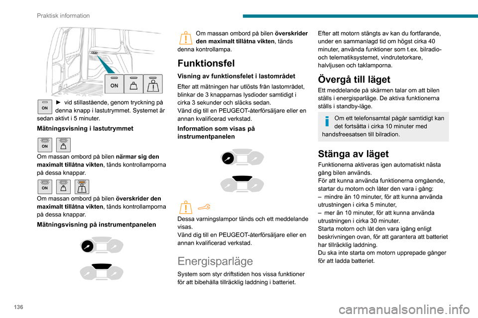 Peugeot Partner 2020 Ägarmanual (in Swedish) 136
Praktisk information
ON► vid stillastående, genom tryckning på denna knapp i lastutrymmet. Systemet är
sedan aktivt i 5 minuter.
Mätningsvisning i lastutrymmet
ON
Om massan ombord på b Peugeot Partner 2020 Ägarmanual (in Swedish) 136
Praktisk information
ON► vid stillastående, genom tryckning på denna knapp i lastutrymmet. Systemet är
sedan aktivt i 5 minuter.
Mätningsvisning i lastutrymmet
ON
Om massan ombord på b