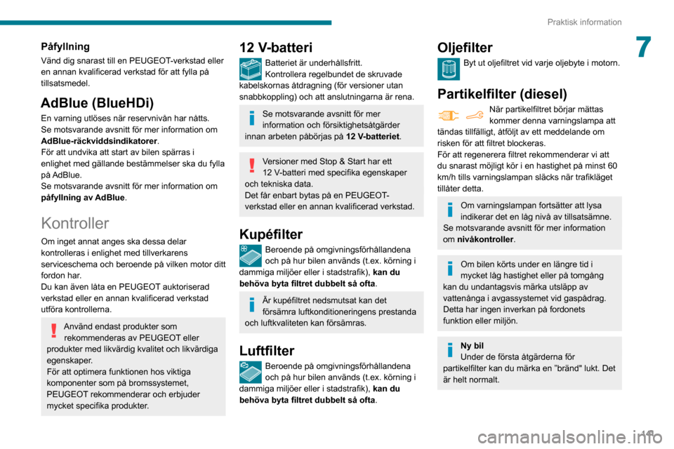 Peugeot Partner 2020  Ägarmanual (in Swedish) 141
Praktisk information
7Påfyllning
Vänd dig snarast till en PEUGEOT-verkstad eller 
en annan kvalificerad verkstad för att fylla på 
tillsatsmedel.
AdBlue (BlueHDi)
En varning utlöses när rese