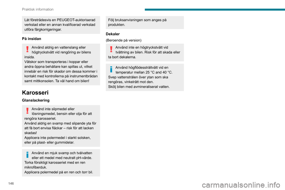 Peugeot Partner 2020 Ägarmanual (in Swedish) 146
Praktisk information
Låt företrädesvis en PEUGEOT-auktoriserad
verkstad eller en annan kvalificerad verkstad
utföra färgkorrigeringar.
På insidan
Använd aldrig en vattenslang eller högtr Peugeot Partner 2020 Ägarmanual (in Swedish) 146
Praktisk information
Låt företrädesvis en PEUGEOT-auktoriserad
verkstad eller en annan kvalificerad verkstad
utföra färgkorrigeringar.
På insidan
Använd aldrig en vattenslang eller högtr