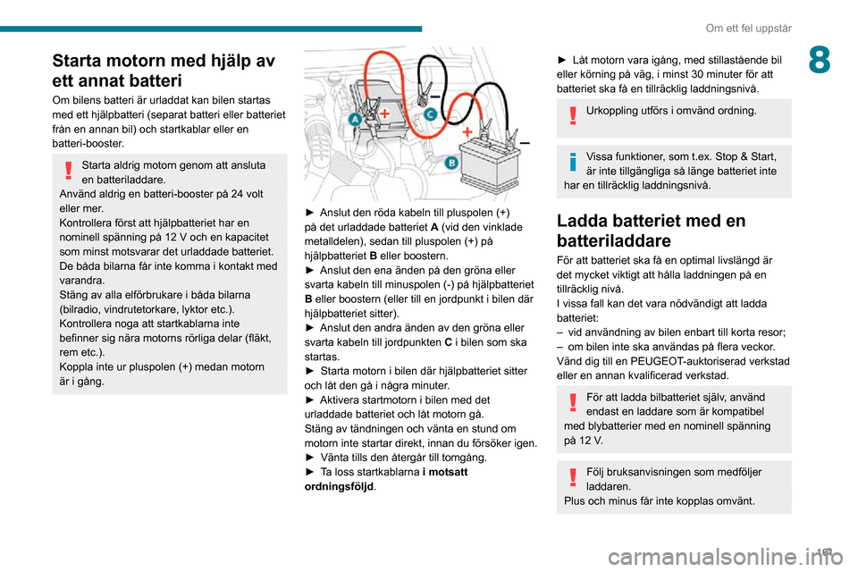 Peugeot Partner 2020 Ägarmanual (in Swedish) 161
Om ett fel uppstår
8Starta motorn med hjälp av
ett annat batteri
Om bilens batteri är urladdat kan bilen startas
med ett hjälpbatteri (separat batteri eller batteriet
från en annan bil) oc Peugeot Partner 2020 Ägarmanual (in Swedish) 161
Om ett fel uppstår
8Starta motorn med hjälp av
ett annat batteri
Om bilens batteri är urladdat kan bilen startas
med ett hjälpbatteri (separat batteri eller batteriet
från en annan bil) oc