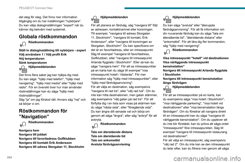 Peugeot Partner 2020 Ägarmanual (in Swedish) 204
PEUGEOT Connect Nav
det steg för steg. Det finns mer information
tillgänglig om du har inställningen "nybörjare".
Du kan välja dialoginställningen "expert" när du
känner dig bekväm med Peugeot Partner 2020 Ägarmanual (in Swedish) 204
PEUGEOT Connect Nav
det steg för steg. Det finns mer information
tillgänglig om du har inställningen "nybörjare".
Du kan välja dialoginställningen "expert" när du
känner dig bekväm med