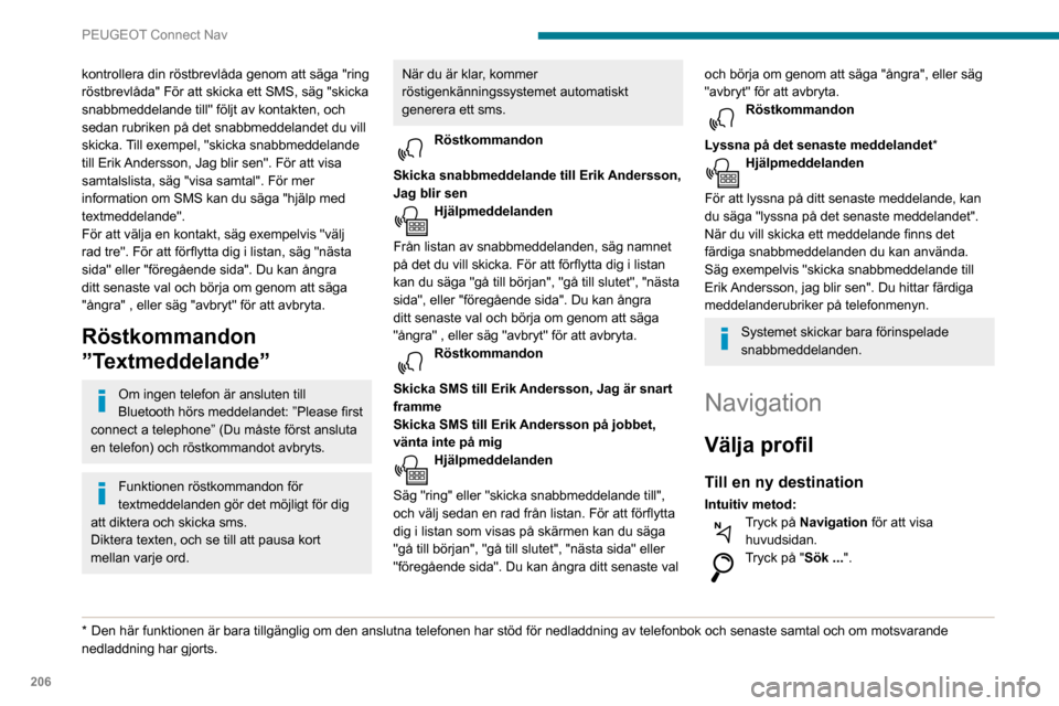Peugeot Partner 2020  Ägarmanual (in Swedish) 206
PEUGEOT Connect Nav
kontrollera din röstbrevlåda genom att säga "ring 
röstbrevlåda" För att skicka ett SMS, säg "skicka 
snabbmeddelande till" följt av kontakten, och 
sedan rubriken på 