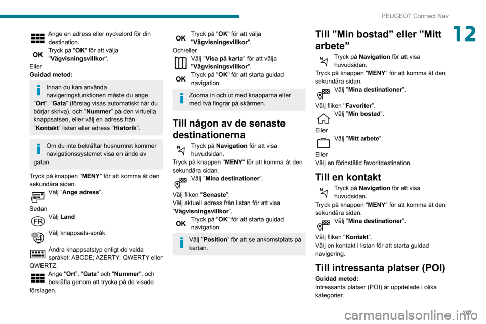 Peugeot Partner 2020  Ägarmanual (in Swedish) 207
PEUGEOT Connect Nav
12Ange en adress eller nyckelord för din destination.
Tryck på "OK" för att välja 
"Vägvisningsvillkor ".
Eller
Guidad metod:
Innan du kan använda 
navigeringsfunktionen 