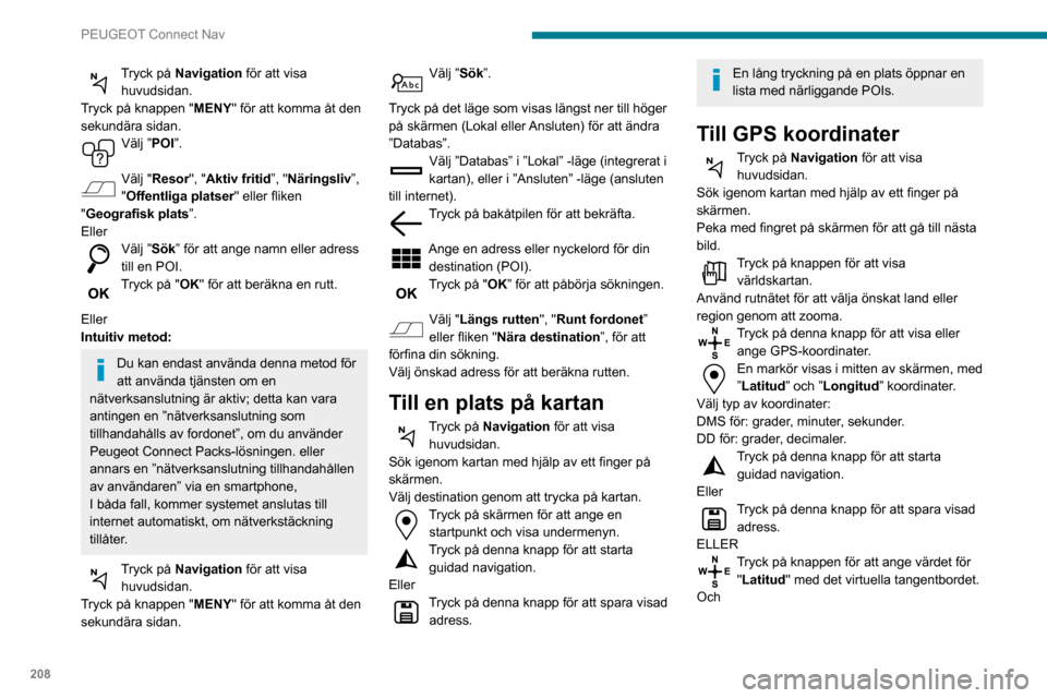 Peugeot Partner 2020  Ägarmanual (in Swedish) 208
PEUGEOT Connect Nav
Tryck på Navigation för att visa 
huvudsidan.
Tryck på knappen " MENY" för att komma åt den 
sekundära sidan.
Välj ”POI”. 
Välj "Resor", "Aktiv fritid”, "Närings