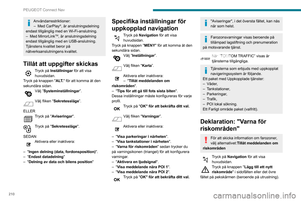 Peugeot Partner 2020  Ägarmanual (in Swedish) 210
PEUGEOT Connect Nav
Användarrestriktioner:– Med CarPlay®, är anslutningsdelning 
endast tillgänglig med en Wi-Fi-anslutning.
– Med MirrorLinkTM, är anslutningsdelning 
endast tillgänglig