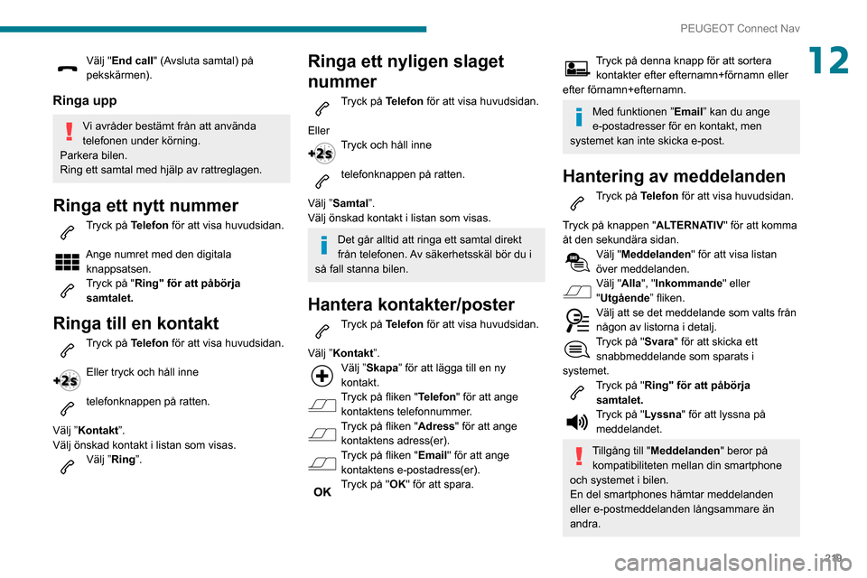 Peugeot Partner 2020 Ägarmanual (in Swedish) 219
PEUGEOT Connect Nav
12Välj "End call" (Avsluta samtal) på
pekskärmen).
Ringa upp
Vi avråder bestämt från att använda
telefonen under körning.
Parkera bilen.
Ring ett samtal med hjälp av Peugeot Partner 2020 Ägarmanual (in Swedish) 219
PEUGEOT Connect Nav
12Välj "End call" (Avsluta samtal) på
pekskärmen).
Ringa upp
Vi avråder bestämt från att använda
telefonen under körning.
Parkera bilen.
Ring ett samtal med hjälp av