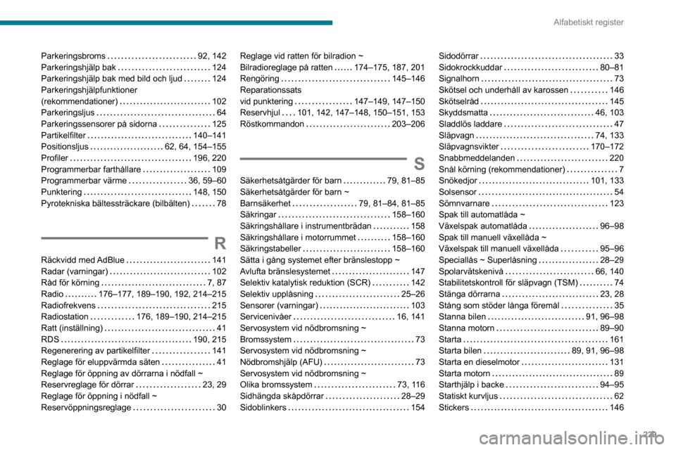 Peugeot Partner 2020 Ägarmanual (in Swedish) 229
Alfabetiskt register
Parkeringsbroms 92, 142Parkeringshjälp bak 124Parkeringshjälp bak med bild och ljud 124Parkeringshjälpfunktioner (rekommendationer) 102Parkeringsljus 64Parkering Peugeot Partner 2020 Ägarmanual (in Swedish) 229
Alfabetiskt register
Parkeringsbroms 92, 142Parkeringshjälp bak 124Parkeringshjälp bak med bild och ljud 124Parkeringshjälpfunktioner (rekommendationer) 102Parkeringsljus 64Parkering