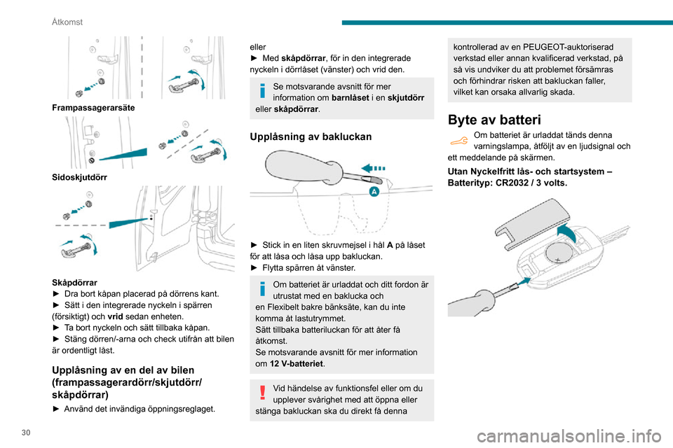Peugeot Partner 2020  Ägarmanual (in Swedish) 30
Åtkomst
 
Frampassagerarsäte 
 
Sidoskjutdörr 
 
Skåpdörrar► Dra bort kåpan placerad på dörrens kant.► Sätt i den integrerade nyckeln i spärren (försiktigt) och vrid sedan enheten.