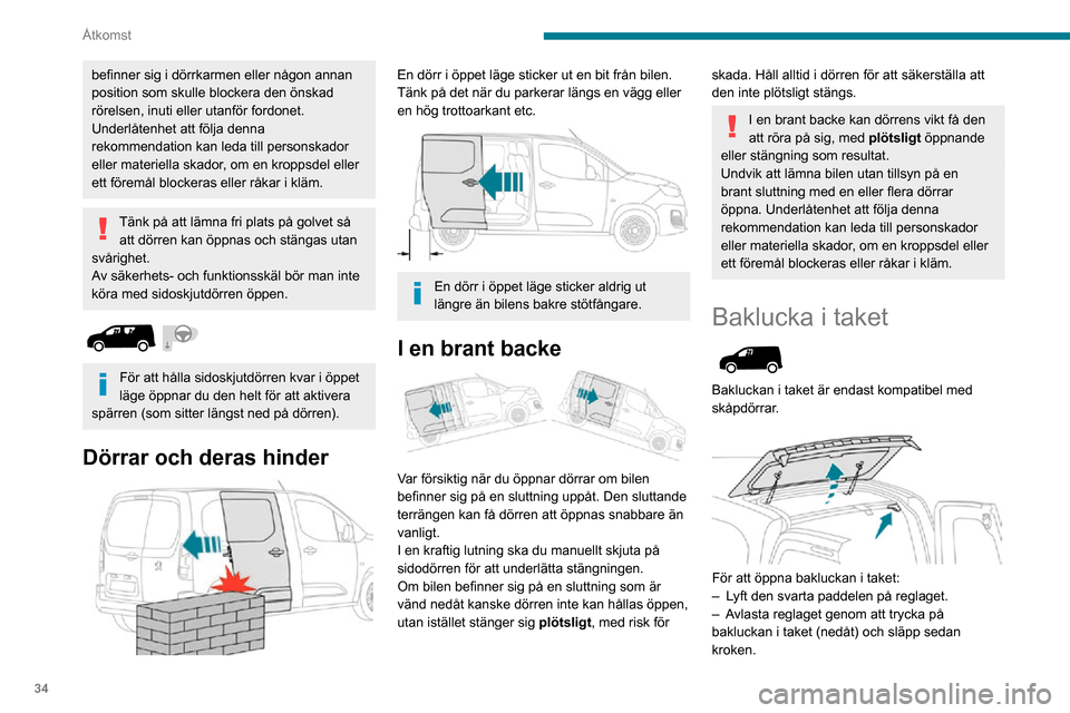 Peugeot Partner 2020  Ägarmanual (in Swedish) 34
Åtkomst
befinner sig i dörrkarmen eller någon annan 
position som skulle blockera den önskad 
rörelsen, inuti eller utanför fordonet.
Underlåtenhet att följa denna 
rekommendation kan leda 