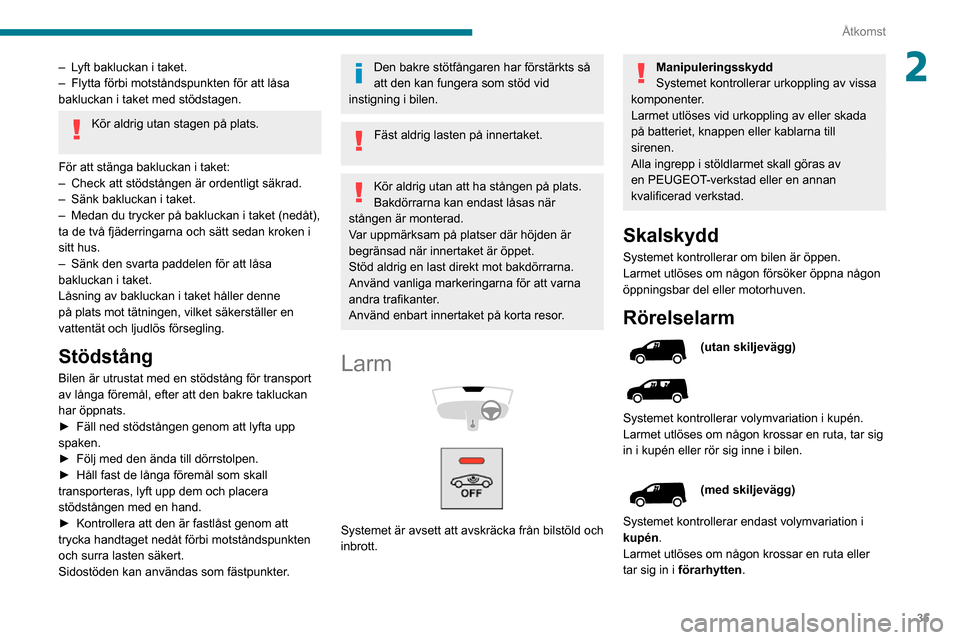 Peugeot Partner 2020  Ägarmanual (in Swedish) 35
Åtkomst
2– Lyft bakluckan i taket.– Flytta förbi motståndspunkten för att låsa bakluckan i taket med stödstagen.
Kör aldrig utan stagen på plats. 
För att stänga bakluckan i taket:
�