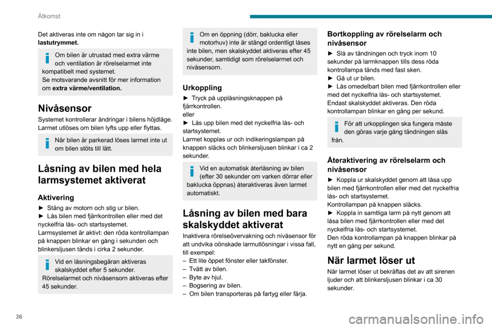 Peugeot Partner 2020  Ägarmanual (in Swedish) 36
Åtkomst
Det aktiveras inte om någon tar sig in i 
lastutrymmet.
Om bilen är utrustad med extra värme 
och ventilation är rörelselarmet inte 
kompatibelt med systemet.
Se motsvarande avsnitt f