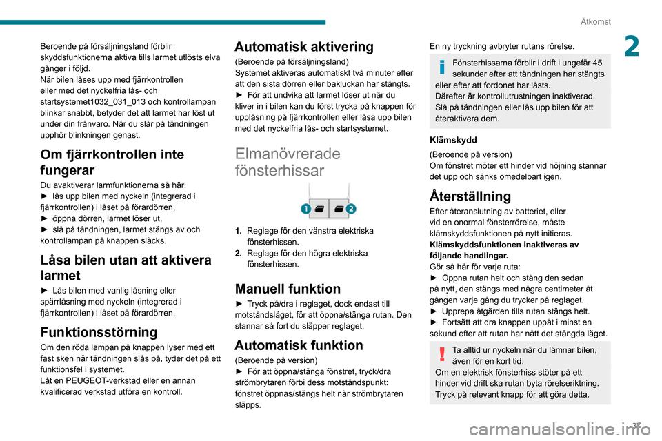 Peugeot Partner 2020  Ägarmanual (in Swedish) 37
Åtkomst
2Beroende på försäljningsland förblir 
skyddsfunktionerna aktiva tills larmet utlösts elva 
gånger i följd.
När bilen låses upp med fjärrkontrollen 
eller med det nyckelfria lås