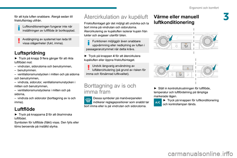 Peugeot Partner 2020 Ägarmanual (in Swedish) 57
Ergonomi och komfort
3för att kyla luften snabbare. Återgå sedan till
friskluftsintag utifrån.
Luftkonditioneringen fungerar inte när
inställningen av luftflöde är bortkopplad.
Avstängni Peugeot Partner 2020 Ägarmanual (in Swedish) 57
Ergonomi och komfort
3för att kyla luften snabbare. Återgå sedan till
friskluftsintag utifrån.
Luftkonditioneringen fungerar inte när
inställningen av luftflöde är bortkopplad.
Avstängni