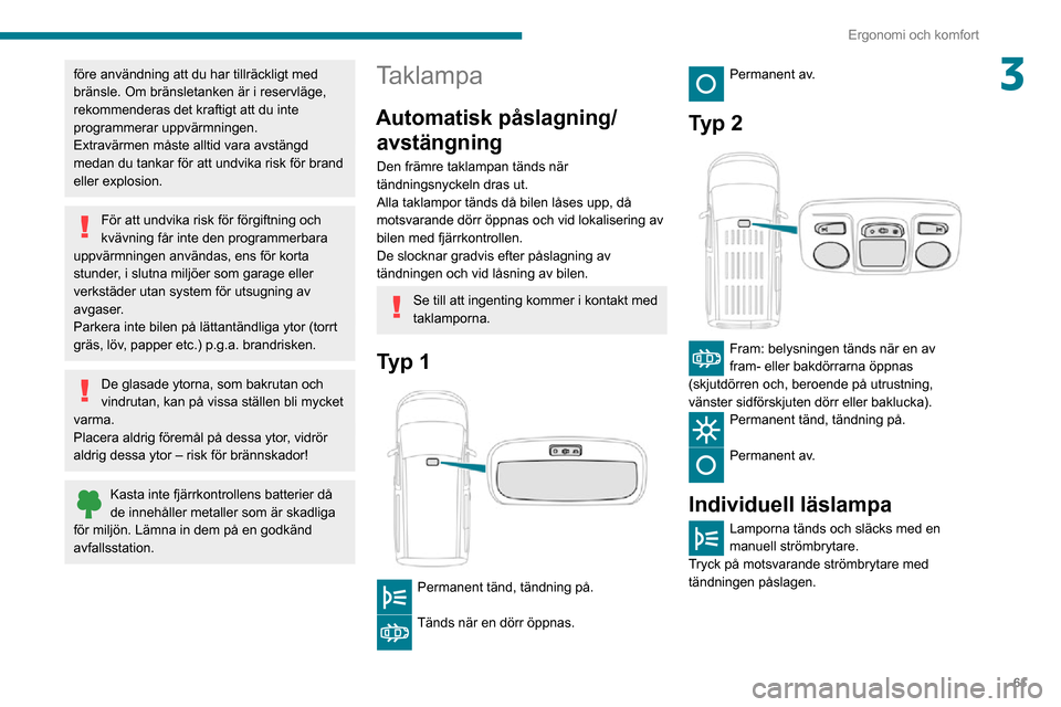 Peugeot Partner 2020 Ägarmanual (in Swedish) 61
Ergonomi och komfort
3före användning att du har tillräckligt med
bränsle. Om bränsletanken är i reservläge,
rekommenderas det kraftigt att du inte
programmerar uppvärmningen.
Extravärm Peugeot Partner 2020 Ägarmanual (in Swedish) 61
Ergonomi och komfort
3före användning att du har tillräckligt med
bränsle. Om bränsletanken är i reservläge,
rekommenderas det kraftigt att du inte
programmerar uppvärmningen.
Extravärm