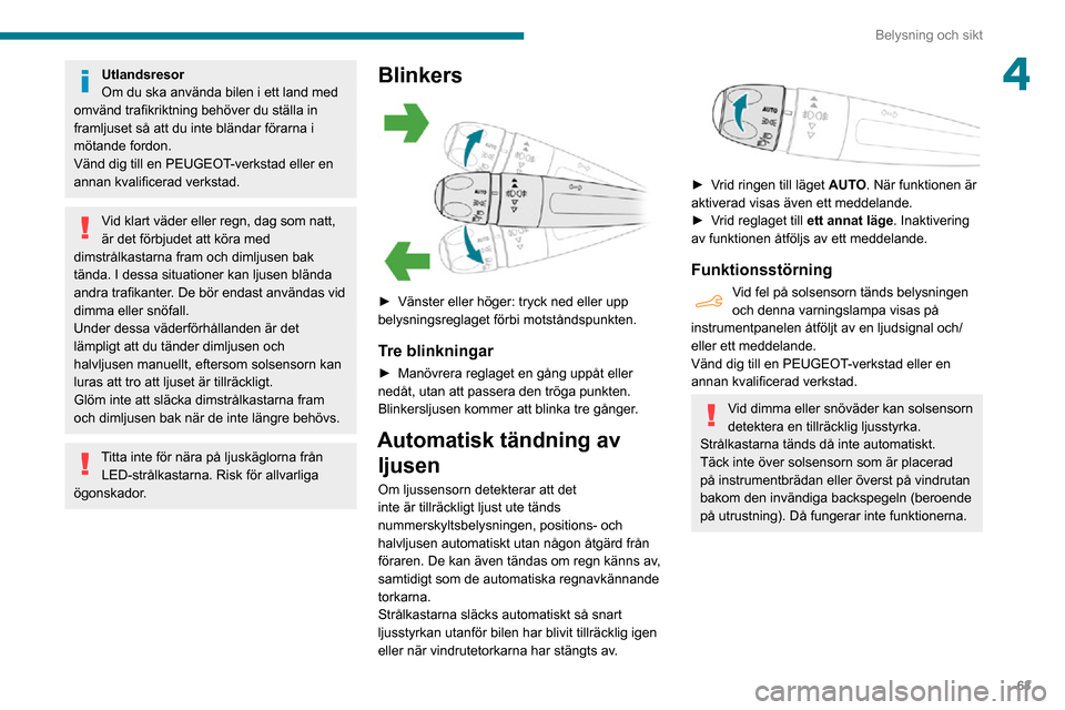 Peugeot Partner 2020 Ägarmanual (in Swedish) 63
Belysning och sikt
4Utlandsresor
Om du ska använda bilen i ett land med
omvänd trafikriktning behöver du ställa in
framljuset så att du inte bländar förarna i
mötande fordon.
Vänd dig t Peugeot Partner 2020 Ägarmanual (in Swedish) 63
Belysning och sikt
4Utlandsresor
Om du ska använda bilen i ett land med
omvänd trafikriktning behöver du ställa in
framljuset så att du inte bländar förarna i
mötande fordon.
Vänd dig t