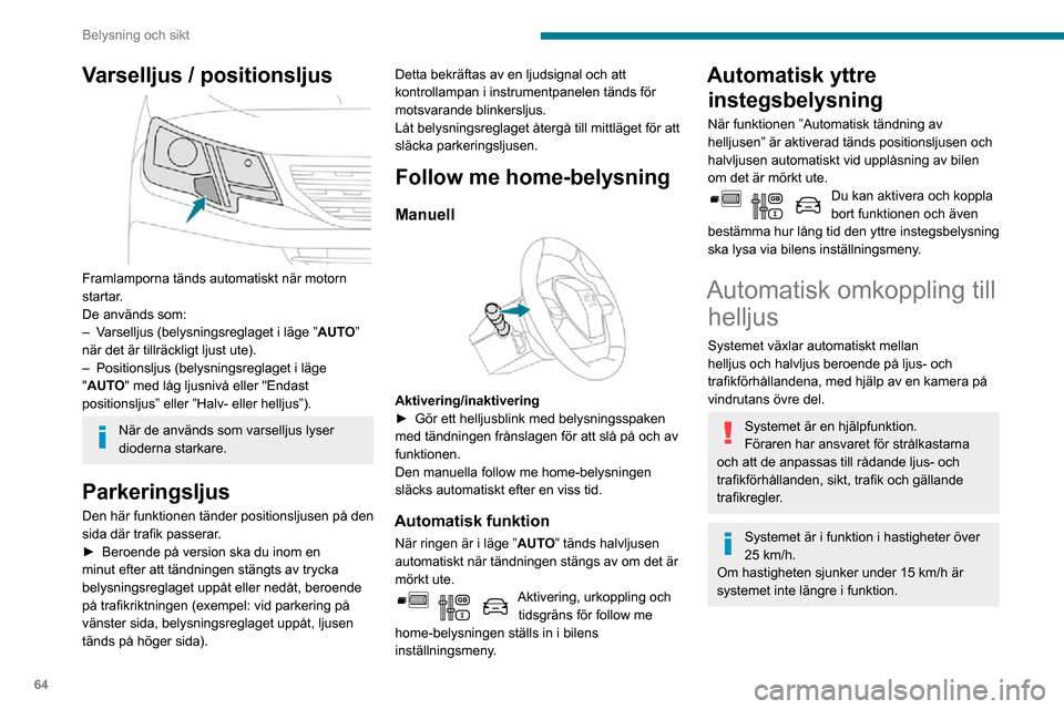 Peugeot Partner 2020 Ägarmanual (in Swedish) 64
Belysning och sikt
Varselljus / positionsljus
Framlamporna tänds automatiskt när motorn
startar.
De används som:
– Varselljus (belysningsreglaget i läge ”AUTO”
när det är tillräck Peugeot Partner 2020 Ägarmanual (in Swedish) 64
Belysning och sikt
Varselljus / positionsljus
Framlamporna tänds automatiskt när motorn
startar.
De används som:
– Varselljus (belysningsreglaget i läge ”AUTO”
när det är tillräck
