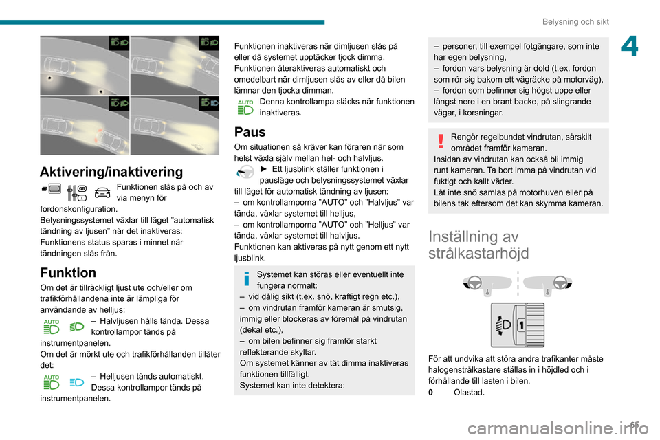 Peugeot Partner 2020 Ägarmanual (in Swedish) 65
Belysning och sikt
4
Aktivering/inaktivering
Funktionen slås på och av via menyn för
fordonskonfiguration.
Belysningssystemet växlar till läget ”automatisk
tändning av ljusen” när de Peugeot Partner 2020 Ägarmanual (in Swedish) 65
Belysning och sikt
4
Aktivering/inaktivering
Funktionen slås på och av via menyn för
fordonskonfiguration.
Belysningssystemet växlar till läget ”automatisk
tändning av ljusen” när de