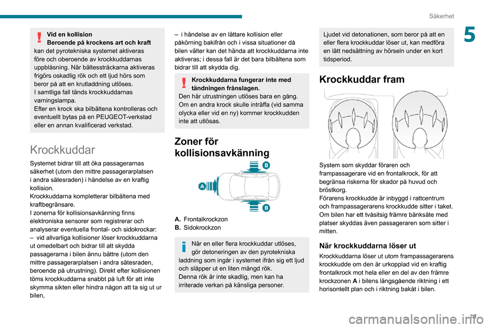 Peugeot Partner 2020 Ägarmanual (in Swedish) 79
Säkerhet
5Vid en kollision
Beroende på krockens art och kraft
kan det pyrotekniska systemet aktiveras
före och oberoende av krockkuddarnas
uppblåsning. När bältessträckarna aktiveras
fri Peugeot Partner 2020 Ägarmanual (in Swedish) 79
Säkerhet
5Vid en kollision
Beroende på krockens art och kraft
kan det pyrotekniska systemet aktiveras
före och oberoende av krockkuddarnas
uppblåsning. När bältessträckarna aktiveras
fri