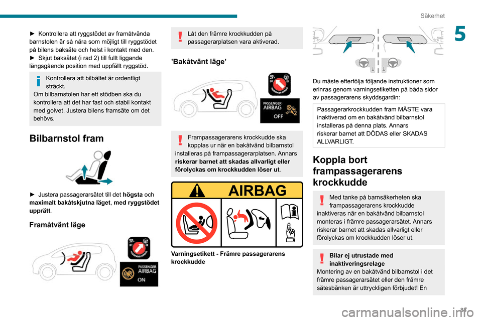 Peugeot Partner 2020 Ägarmanual (in Swedish) 83
Säkerhet
5► Kontrollera att ryggstödet av framåtvända barnstolen är så nära som möjligt till ryggstödet
på bilens baksäte och helst i kontakt med den.
► Skjut baksätet (i rad 2) ti Peugeot Partner 2020 Ägarmanual (in Swedish) 83
Säkerhet
5► Kontrollera att ryggstödet av framåtvända barnstolen är så nära som möjligt till ryggstödet
på bilens baksäte och helst i kontakt med den.
► Skjut baksätet (i rad 2) ti