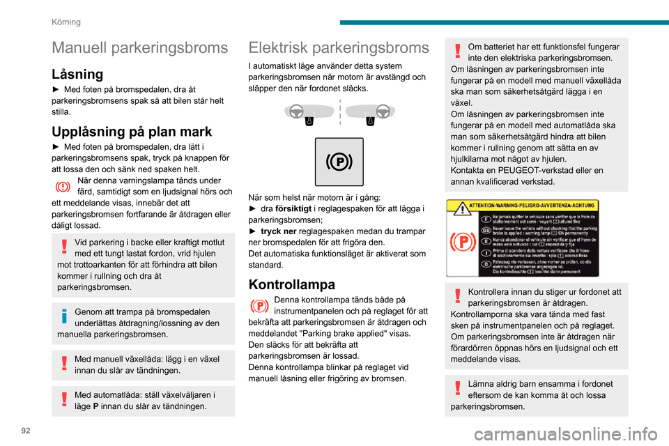 Peugeot Partner 2020 Ägarmanual (in Swedish) 92
Körning
Manuell parkeringsbroms
Låsning
► Med foten på bromspedalen, dra åt parkeringsbromsens spak så att bilen står helt
stilla.
Upplåsning på plan mark
► Med foten på bromspedalen, Peugeot Partner 2020 Ägarmanual (in Swedish) 92
Körning
Manuell parkeringsbroms
Låsning
► Med foten på bromspedalen, dra åt parkeringsbromsens spak så att bilen står helt
stilla.
Upplåsning på plan mark
► Med foten på bromspedalen,