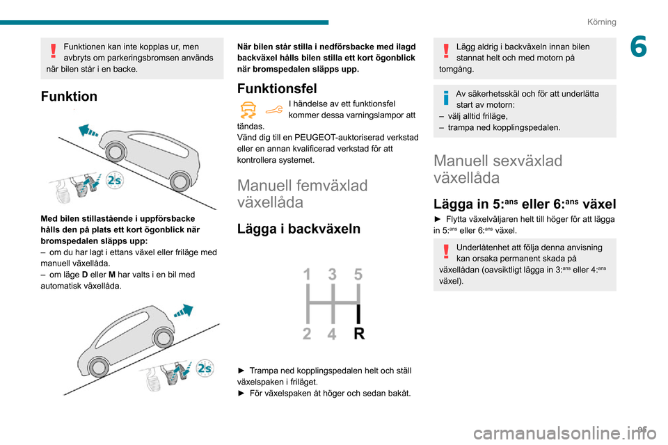 Peugeot Partner 2020 Ägarmanual (in Swedish) 95
Körning
6Funktionen kan inte kopplas ur, men
avbryts om parkeringsbromsen används
när bilen står i en backe.
Funktion
Med bilen stillastående i uppförsbacke
hålls den på plats ett kor Peugeot Partner 2020 Ägarmanual (in Swedish) 95
Körning
6Funktionen kan inte kopplas ur, men
avbryts om parkeringsbromsen används
när bilen står i en backe.
Funktion
Med bilen stillastående i uppförsbacke
hålls den på plats ett kor