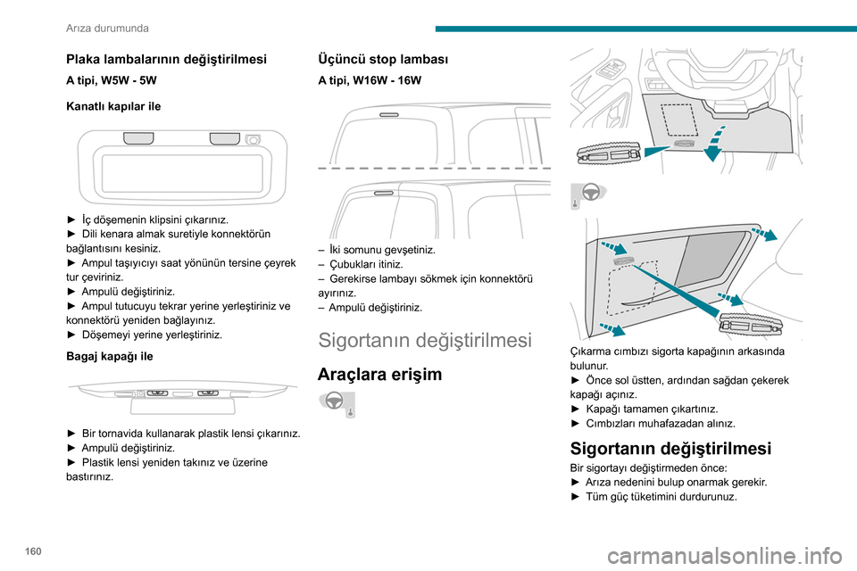 Peugeot Partner 2020 Kullanım Kılavuzu (in Turkish) 160
Arıza durumunda
Plaka lambalarının değiştirilmesi
A tipi, W5W - 5W
Kanatlı kapılar ile
► İç döşemenin klipsini çıkarınız.
► Dili kenara almak suretiyle konnektörün
bağl Peugeot Partner 2020 Kullanım Kılavuzu (in Turkish) 160
Arıza durumunda
Plaka lambalarının değiştirilmesi
A tipi, W5W - 5W
Kanatlı kapılar ile
► İç döşemenin klipsini çıkarınız.
► Dili kenara almak suretiyle konnektörün
bağl
