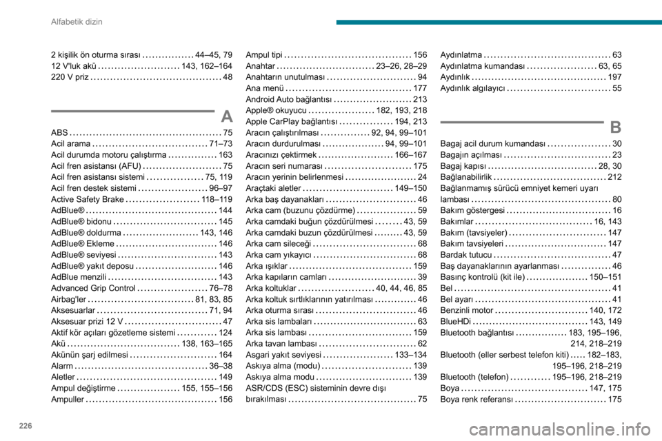Peugeot Partner 2020 Kullanım Kılavuzu (in Turkish) 226
Alfabetik dizin
2 kişilik ön oturma sırası 44–45, 79
12 Vluk akü
143, 162–164
220 V priz
48
A
ABS 75
Acil arama
71–73
Acil durumda motoru çalıştırma
163
A Peugeot Partner 2020 Kullanım Kılavuzu (in Turkish) 226
Alfabetik dizin
2 kişilik ön oturma sırası 44–45, 79
12 Vluk akü
143, 162–164
220 V priz
48
A
ABS 75
Acil arama
71–73
Acil durumda motoru çalıştırma
163
A