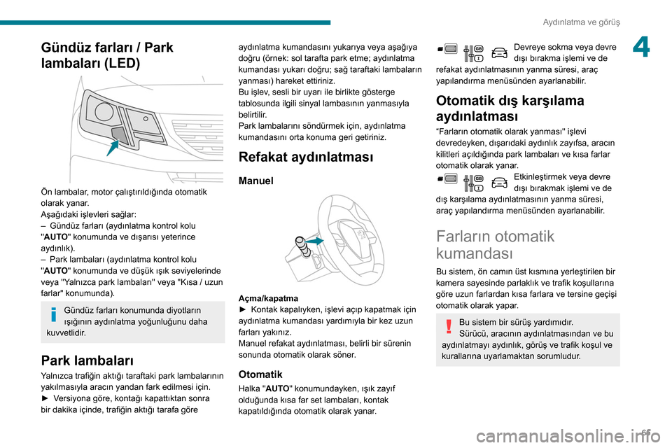 Peugeot Partner 2020  Kullanım Kılavuzu (in Turkish) 65
Aydınlatma ve görüş
4Gündüz farları / Park 
lambaları (LED)
 
 
Ön lambalar, motor çalıştırıldığında otomatik 
olarak yanar.
Aşağıdaki işlevleri sağlar:
– 
Gündüz farları