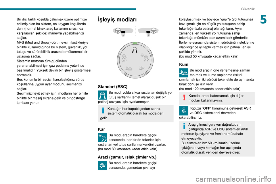 Peugeot Partner 2020  Kullanım Kılavuzu (in Turkish) 77
Güvenlik
5Bir dizi farklı koşulda çalışmak üzere optimize 
edilmiş olan bu sistem, en kaygan koşullarda 
dahi (normal binek araç kullanımı sırasında 
karşılaşılan şekilde) manevr
