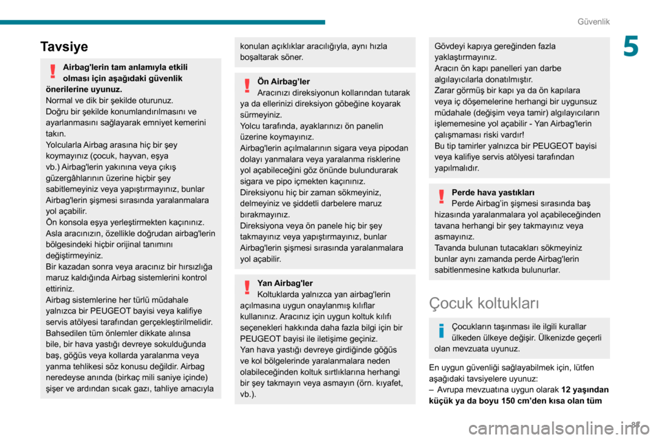 Peugeot Partner 2020  Kullanım Kılavuzu (in Turkish) 83
Güvenlik
5Tavsiye
Airbaglerin tam anlamıyla etkili 
olması için aşağıdaki güvenlik 
önerilerine uyunuz.
Normal ve dik bir şekilde oturunuz.
Doğru bir şekilde konumlandırılmasını ve