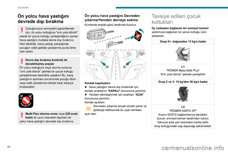 Peugeot Partner 2020  Kullanım Kılavuzu (in Turkish) 86
Güvenlik
Çocuk koltuklarının bulunduğu lokasyonlar emniyet kemerleriyle güvenceye alınır
Avrupa mevzuatına uygun olarak bu tablo size, çocuğun ağırlığına ve araçtaki yerine göre, 
