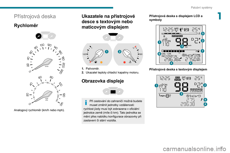 Peugeot Partner 2020  Návod k obsluze (in Czech) 9
Palubní systémy
1Přístrojová deska
Rychloměr 
 
 
 
Analogový rychloměr (km/h nebo mph).
Ukazatele na přístrojové 
desce s   textovým nebo 
maticovým displejem
 
 
1. Palivoměr.
2. Uka