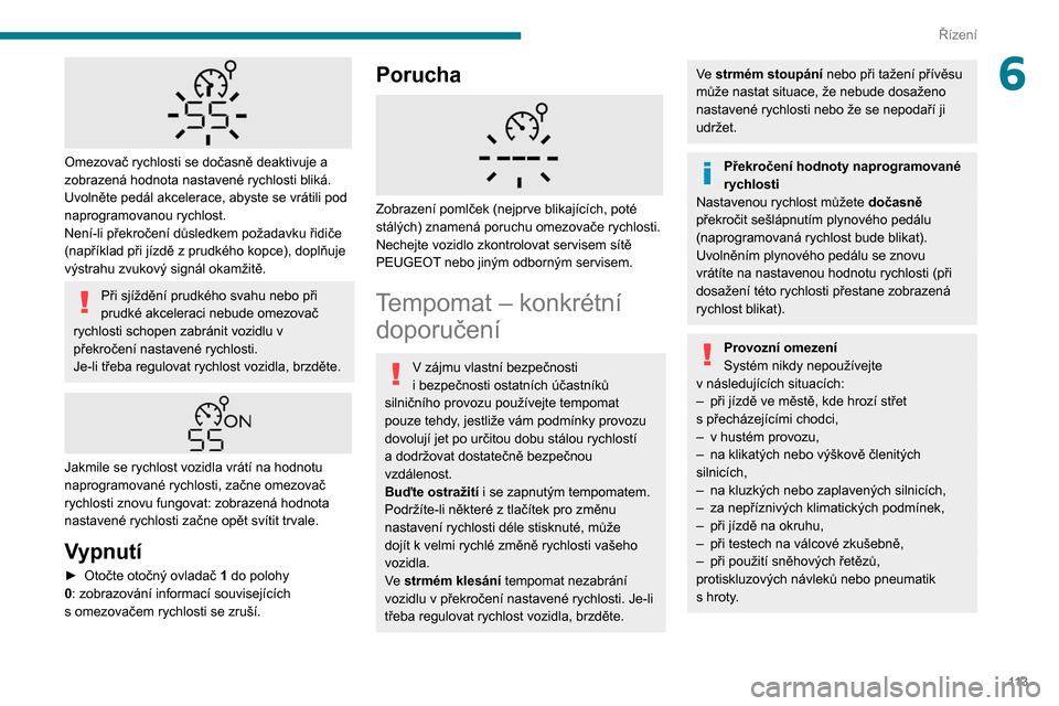 Peugeot Partner 2020  Návod k obsluze (in Czech) 11 3
Řízení
6
 
Omezovač rychlosti se dočasně deaktivuje a 
zobrazená hodnota nastavené rychlosti bliká.
Uvolněte pedál akcelerace, abyste se vrátili pod 
naprogramovanou rychlost.
Není-l