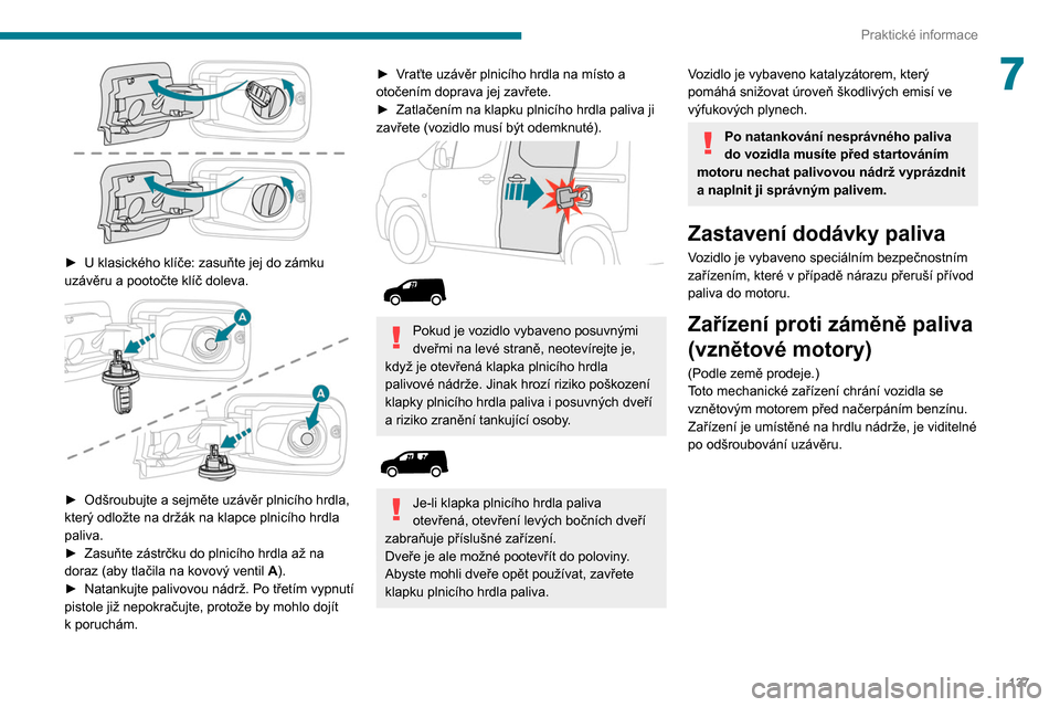 Peugeot Partner 2020 Návod k obsluze (in Czech) 137
Praktické informace
7
► U klasického klíče: zasuňte jej do zámku
uzávěru a pootočte klíč doleva.
► Odšroubujte a sejměte uzávěr plnicího hrdla,
který odložte na drž Peugeot Partner 2020 Návod k obsluze (in Czech) 137
Praktické informace
7
► U klasického klíče: zasuňte jej do zámku
uzávěru a pootočte klíč doleva.
► Odšroubujte a sejměte uzávěr plnicího hrdla,
který odložte na drž