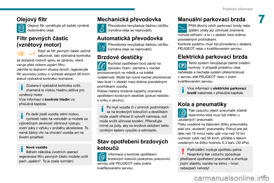 Peugeot Partner 2020 Návod k obsluze (in Czech) 147
Praktické informace
7Olejový filtr
Olejový filtr vyměňujte při každé výměně
motorového oleje.
Filtr pevných částic
(vznětový motor)
Když se filtr pevných částic začíná
s Peugeot Partner 2020 Návod k obsluze (in Czech) 147
Praktické informace
7Olejový filtr
Olejový filtr vyměňujte při každé výměně
motorového oleje.
Filtr pevných částic
(vznětový motor)
Když se filtr pevných částic začíná
s