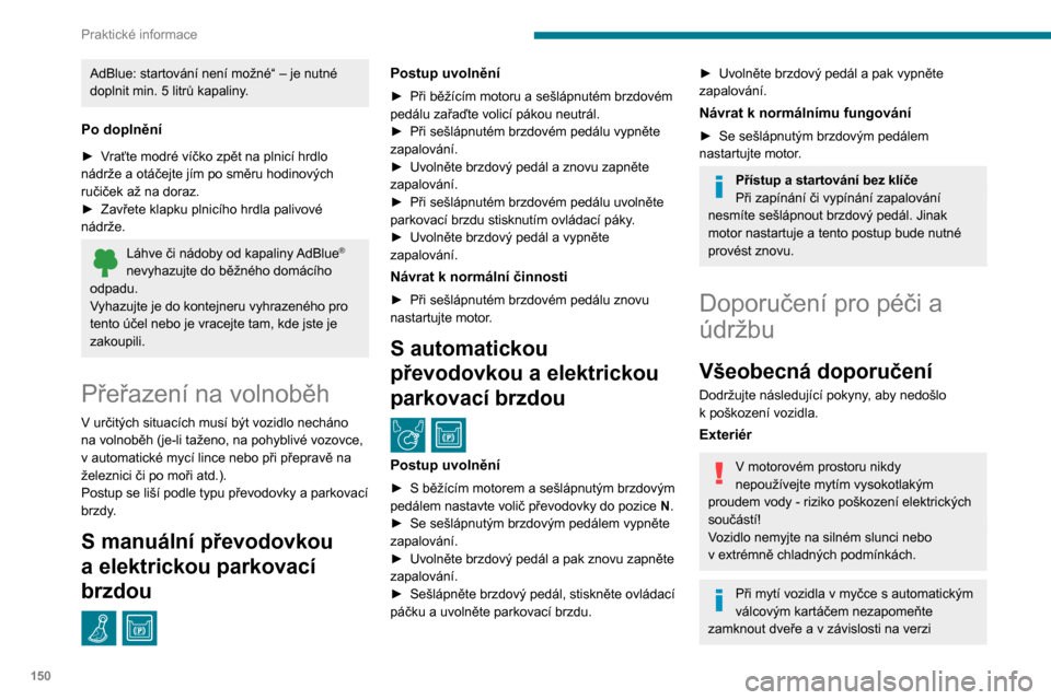 Peugeot Partner 2020 Návod k obsluze (in Czech) 150
Praktické informace
AdBlue: startování není možné“ – je nutné
doplnit min. 5 litrů kapaliny.
Po doplnění
► Vraťte modré víčko zpět na plnicí hrdlo
nádrže a otáčejte jí Peugeot Partner 2020 Návod k obsluze (in Czech) 150
Praktické informace
AdBlue: startování není možné“ – je nutné
doplnit min. 5 litrů kapaliny.
Po doplnění
► Vraťte modré víčko zpět na plnicí hrdlo
nádrže a otáčejte jí
