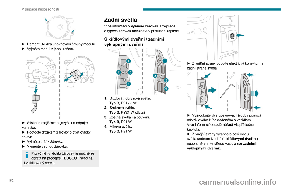 Peugeot Partner 2020  Návod k obsluze (in Czech) 162
V případě nepojízdnosti
 
► Demontujte dva upevňovací šrouby modulu.
►  V yjměte modul z   jeho uložení.
 
 
► Stiskněte zajišťovací jazýček a odpojte 
konektor .
►
 
Pooto