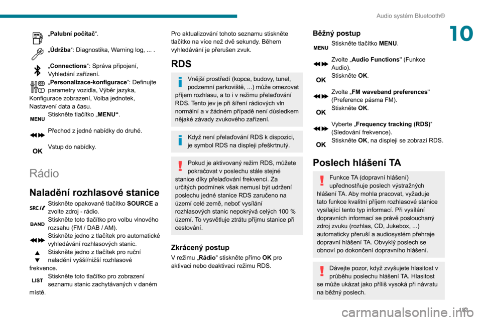 Peugeot Partner 2020 Návod k obsluze (in Czech) 183
Audio systém Bluetooth®
10„Palubní počítač“.
„Údržba“: Diagnostika, Warning log, ... .
„Connections“: Správa připojení,
Vyhledání zařízení.
„Personalizace-konfigur Peugeot Partner 2020 Návod k obsluze (in Czech) 183
Audio systém Bluetooth®
10„Palubní počítač“.
„Údržba“: Diagnostika, Warning log, ... .
„Connections“: Správa připojení,
Vyhledání zařízení.
„Personalizace-konfigur