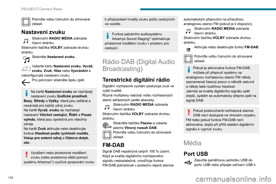 Peugeot Partner 2020  Návod k obsluze (in Czech) 198
PEUGEOT Connect Radio
portu USB pomocí vhodného kabelu (není 
součástí dodávky).
Z důvodu ochrany systému nepoužívejte 
rozbočovač USB.
Systém vytváří seznamy skladeb (tzv. „pla