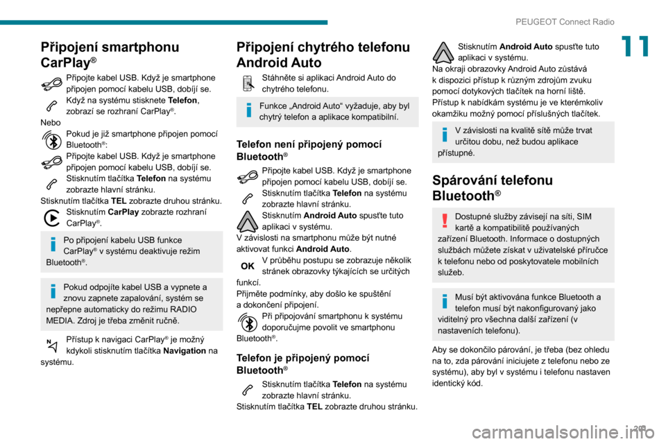 Peugeot Partner 2020 Návod k obsluze (in Czech) 201
PEUGEOT Connect Radio
11Připojení smartphonu
CarPlay
®
Připojte kabel USB. Když je smartphone
připojen pomocí kabelu USB, dobíjí se.
Když na systému stisknete Telefon,
zobrazí se ro Peugeot Partner 2020 Návod k obsluze (in Czech) 201
PEUGEOT Connect Radio
11Připojení smartphonu
CarPlay
®
Připojte kabel USB. Když je smartphone
připojen pomocí kabelu USB, dobíjí se.
Když na systému stisknete Telefon,
zobrazí se ro